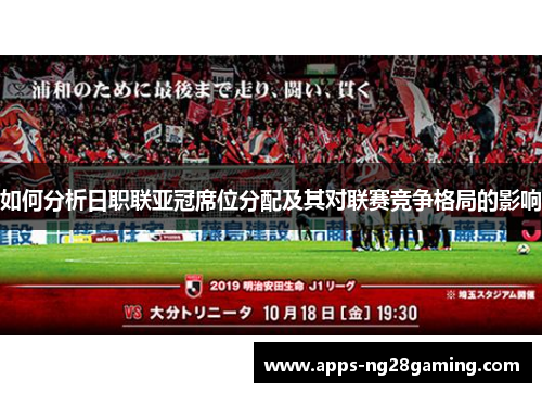 如何分析日职联亚冠席位分配及其对联赛竞争格局的影响