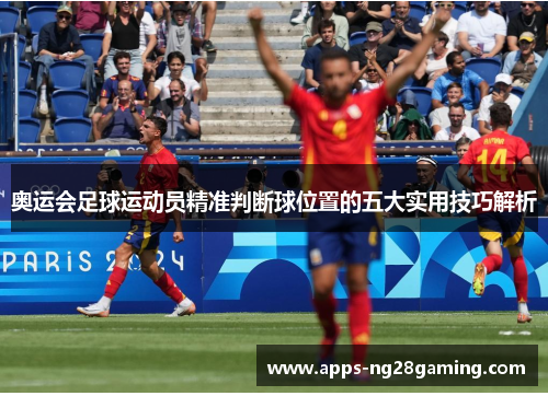 奥运会足球运动员精准判断球位置的五大实用技巧解析