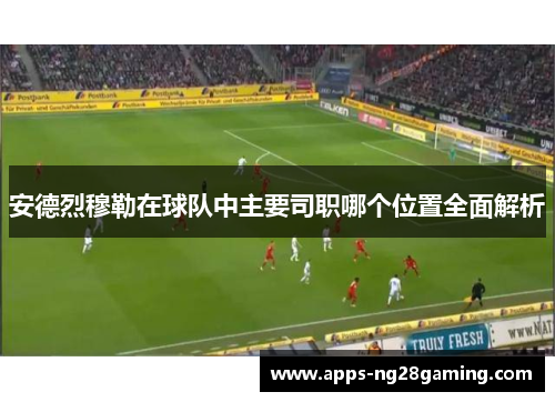 安德烈穆勒在球队中主要司职哪个位置全面解析 安德烈穆勒在球队中主要司职哪个位置全面解析