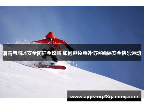滑雪与溜冰安全防护全攻略 如何避免意外伤害确保安全快乐运动