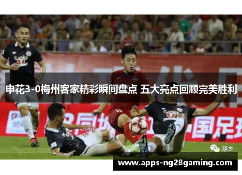 申花3-0梅州客家精彩瞬间盘点 五大亮点回顾完美胜利