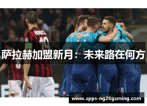 萨拉赫加盟新月:未来路在何方 萨拉赫加盟新月:未来路在何方