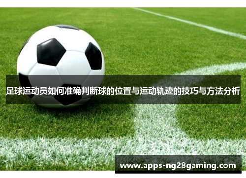 足球运动员如何准确判断球的位置与运动轨迹的技巧与方法分析 足球运动员如何准确判断球的位置与运动轨迹的技巧与方法分析