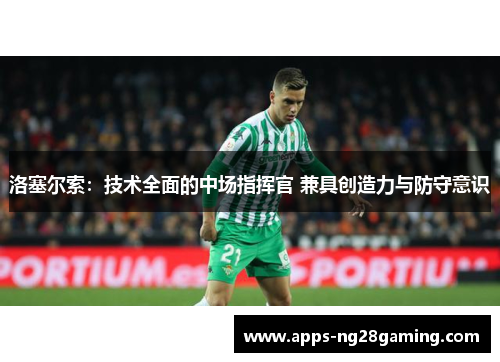 洛塞尔索:技术全面的中场指挥官 兼具创造力与防守意识 洛塞尔索:技术全面的中场指挥官 兼具创造力与防守意识