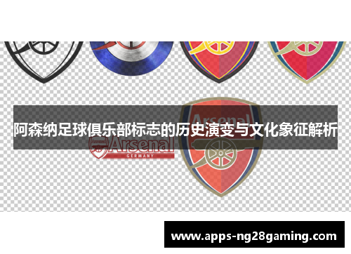 阿森纳足球俱乐部标志的历史演变与文化象征解析 阿森纳足球俱乐部标志的历史演变与文化象征解析