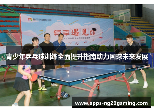青少年乒乓球训练全面提升指南助力国球未来发展 青少年乒乓球训练全面提升指南助力国球未来发展