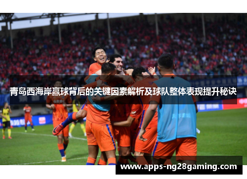 青岛西海岸赢球背后的关键因素解析及球队整体表现提升秘诀 青岛西海岸赢球背后的关键因素解析及球队整体表现提升秘诀