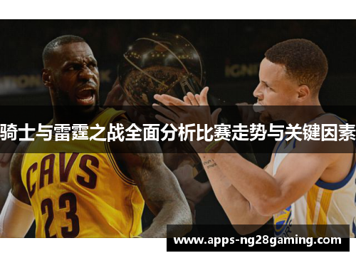 骑士与雷霆之战全面分析比赛走势与关键因素