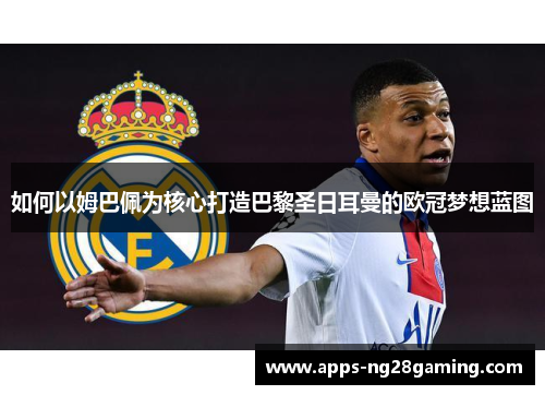 如何以姆巴佩为核心打造巴黎圣日耳曼的欧冠梦想蓝图