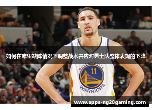 如何在库里缺阵情况下调整战术并应对勇士队整体表现的下降 如何在库里缺阵情况下调整战术并应对勇士队整体表现的下降