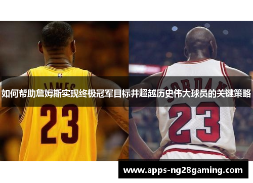 如何帮助詹姆斯实现终极冠军目标并超越历史伟大球员的关键策略 如何帮助詹姆斯实现终极冠军目标并超越历史伟大球员的关键策略
