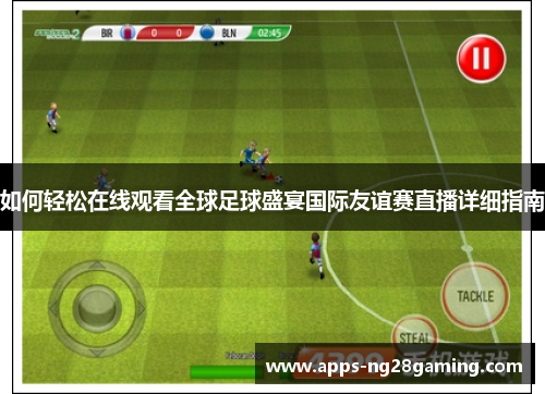 如何轻松在线观看全球足球盛宴国际友谊赛直播详细指南