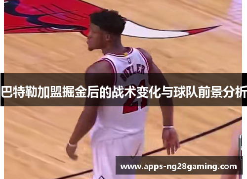 巴特勒加盟掘金后的战术变化与球队前景分析