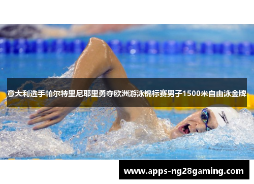 意大利选手帕尔特里尼耶里勇夺欧洲游泳锦标赛男子1500米自由泳金牌