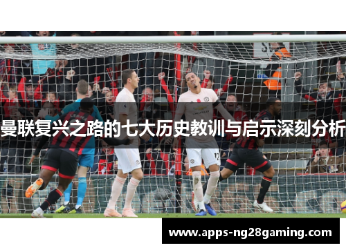曼联复兴之路的七大历史教训与启示深刻分析