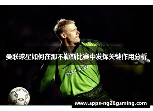 曼联球星如何在那不勒斯比赛中发挥关键作用分析