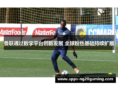 曼联通过数字平台创新发展 全球粉丝基础持续扩展
