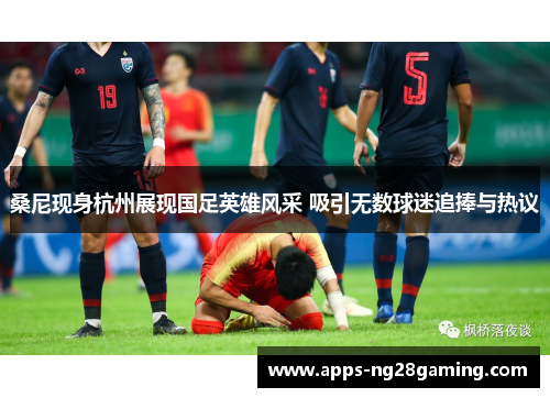 桑尼现身杭州展现国足英雄风采 吸引无数球迷追捧与热议