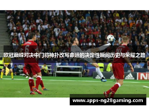 欧冠巅峰对决中门将神扑改写命运的决定性瞬间历史与荣耀之路 欧冠巅峰对决中门将神扑改写命运的决定性瞬间历史与荣耀之路