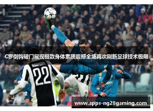 C罗倒钩破门展现极致身体素质震撼全场再次刷新足球技术极限