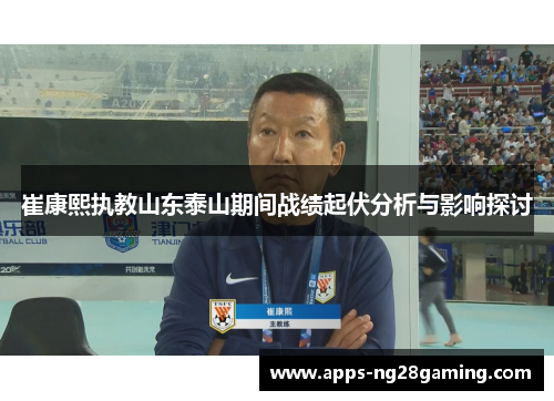 崔康熙执教山东泰山期间战绩起伏分析与影响探讨 崔康熙执教山东泰山期间战绩起伏分析与影响探讨