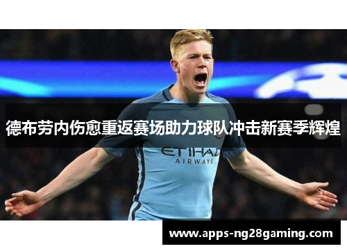 德布劳内伤愈重返赛场助力球队冲击新赛季辉煌 德布劳内伤愈重返赛场助力球队冲击新赛季辉煌