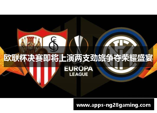 欧联杯决赛即将上演两支劲旅争夺荣耀盛宴