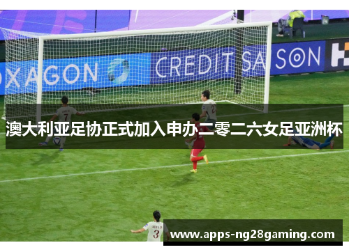 澳大利亚足协正式加入申办二零二六女足亚洲杯 澳大利亚足协正式加入申办二零二六女足亚洲杯