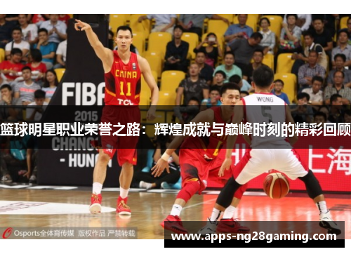 篮球明星职业荣誉之路:辉煌成就与巅峰时刻的精彩回顾 篮球明星职业荣誉之路:辉煌成就与巅峰时刻的精彩回顾