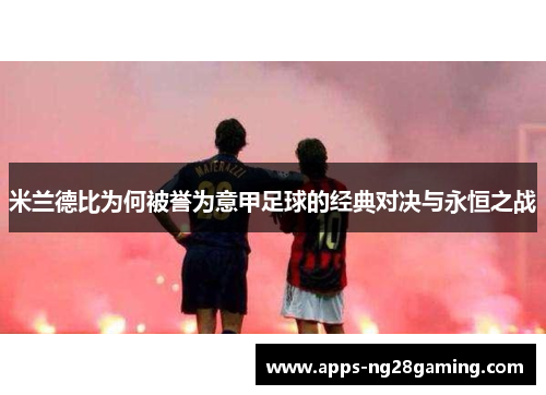 米兰德比为何被誉为意甲足球的经典对决与永恒之战 米兰德比为何被誉为意甲足球的经典对决与永恒之战