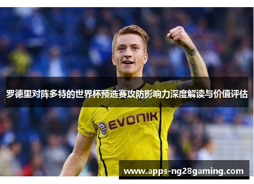 罗德里对阵多特的世界杯预选赛攻防影响力深度解读与价值评估 罗德里对阵多特的世界杯预选赛攻防影响力深度解读与价值评估