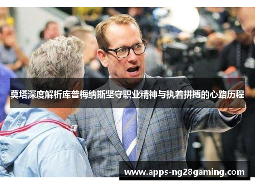 莫塔深度解析库普梅纳斯坚守职业精神与执着拼搏的心路历程