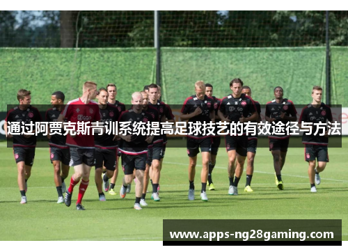 通过阿贾克斯青训系统提高足球技艺的有效途径与方法