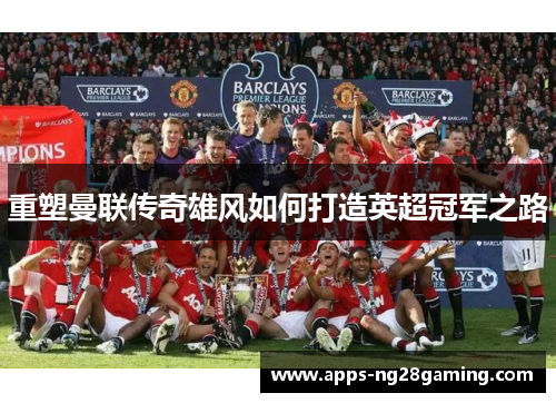 重塑曼联传奇雄风如何打造英超冠军之路