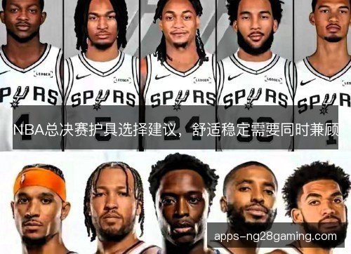 NBA总决赛护具选择建议,舒适稳定需要同时兼顾 NBA总决赛护具选择建议,舒适稳定需要同时兼顾